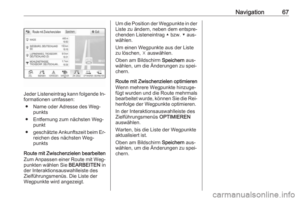 OPEL INSIGNIA 2016  Infotainment-Handbuch (in German) Navigation67
Jeder Listeneintrag kann folgende In‐
formationen umfassen:
● Name oder Adresse des Weg‐ punkts
● Entfernung zum nächsten Weg‐ punkt
● geschätzte Ankunftszeit beim Er‐
rei