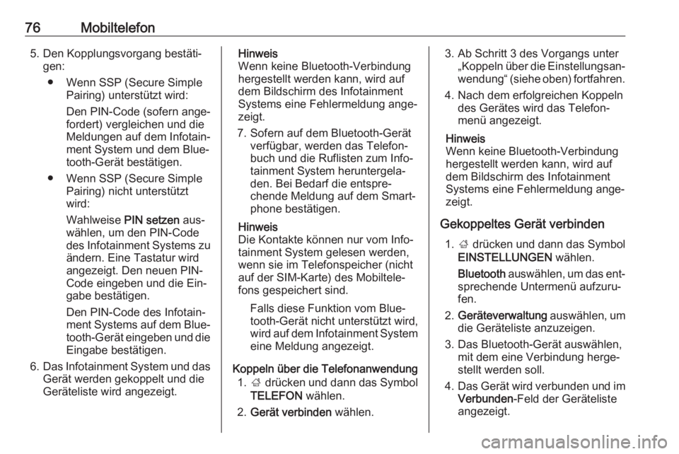 OPEL INSIGNIA 2016  Infotainment-Handbuch (in German) 76Mobiltelefon5. Den Kopplungsvorgang bestäti‐gen:
● Wenn SSP (Secure Simple Pairing) unterstützt wird:
Den PIN-Code (sofern ange‐
fordert) vergleichen und die
Meldungen auf dem Infotain‐
me
