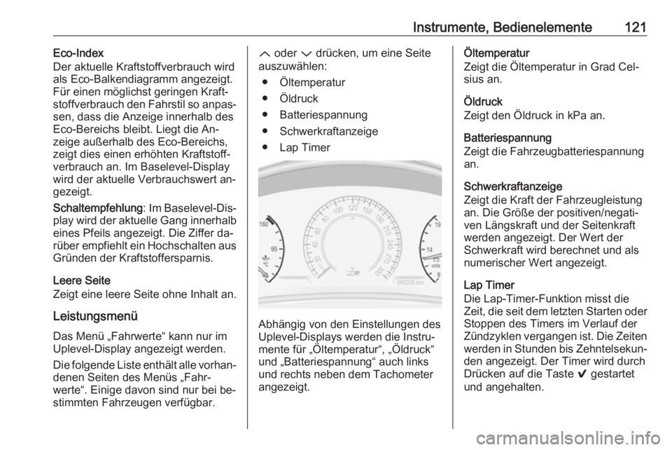 OPEL INSIGNIA 2016 Betriebsanleitung (in German) Instrumente, Bedienelemente121Eco-Index
Der aktuelle Kraftstoffverbrauch wird
als Eco-Balkendiagramm angezeigt.
Für einen möglichst geringen Kraft‐
stoffverbrauch den Fahrstil so anpas‐
sen, das OPEL INSIGNIA 2016 Betriebsanleitung (in German) Instrumente, Bedienelemente121Eco-Index
Der aktuelle Kraftstoffverbrauch wird
als Eco-Balkendiagramm angezeigt.
Für einen möglichst geringen Kraft‐
stoffverbrauch den Fahrstil so anpas‐
sen, das
