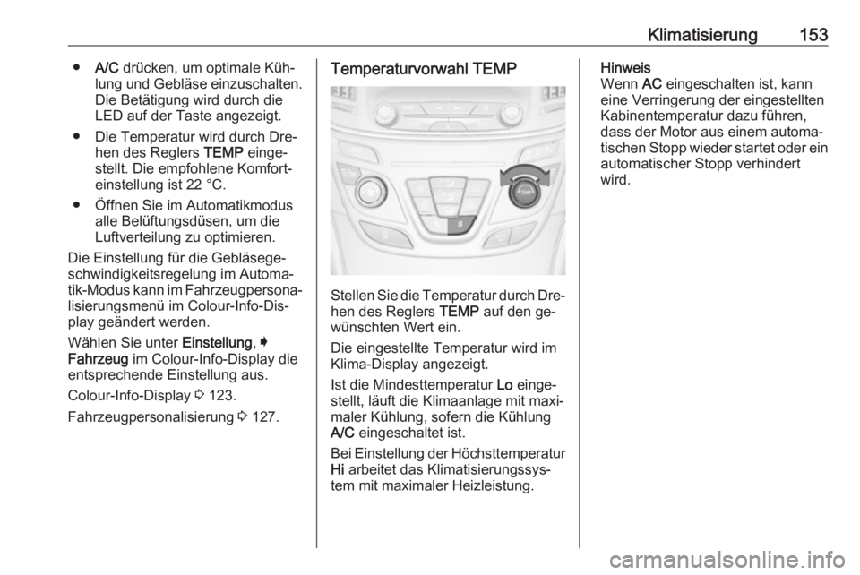 OPEL INSIGNIA 2016  Betriebsanleitung (in German) Klimatisierung153●A/C  drücken, um optimale Küh‐
lung und Gebläse einzuschalten.
Die Betätigung wird durch die
LED auf der Taste angezeigt.
● Die Temperatur wird durch Dre‐ hen des Reglers