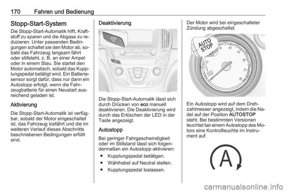 OPEL INSIGNIA 2016  Betriebsanleitung (in German) 170Fahren und BedienungStopp-Start-System
Die Stopp-Start-Automatik hilft, Kraft‐ stoff zu sparen und die Abgase zu re‐
duzieren. Unter passenden Bedin‐
gungen schaltet sie den Motor ab, so‐
b