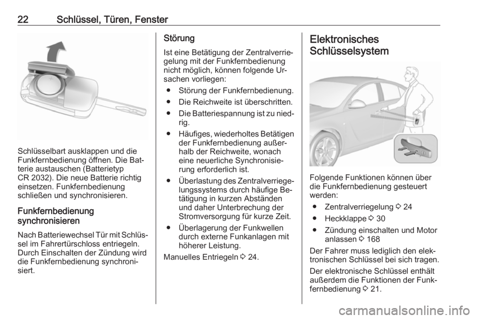 OPEL INSIGNIA 2016 Betriebsanleitung (in German) 22Schlüssel, Türen, Fenster
Schlüsselbart ausklappen und die
Funkfernbedienung öffnen. Die Bat‐
terie austauschen (Batterietyp
CR 2032). Die neue Batterie richtig einsetzen. Funkfernbedienung
sc OPEL INSIGNIA 2016 Betriebsanleitung (in German) 22Schlüssel, Türen, Fenster
Schlüsselbart ausklappen und die
Funkfernbedienung öffnen. Die Bat‐
terie austauschen (Batterietyp
CR 2032). Die neue Batterie richtig einsetzen. Funkfernbedienung
sc