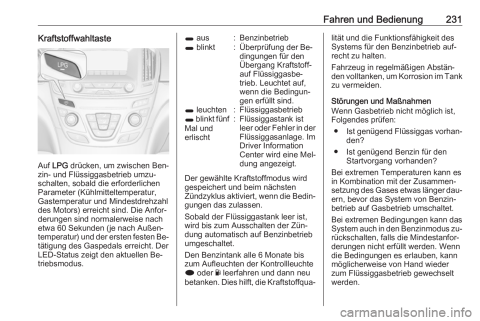 OPEL INSIGNIA 2016  Betriebsanleitung (in German) Fahren und Bedienung231Kraftstoffwahltaste
Auf LPG  drücken, um zwischen Ben‐
zin- und Flüssiggasbetrieb umzu‐
schalten, sobald die erforderlichen
Parameter (Kühlmitteltemperatur,
Gastemperatur