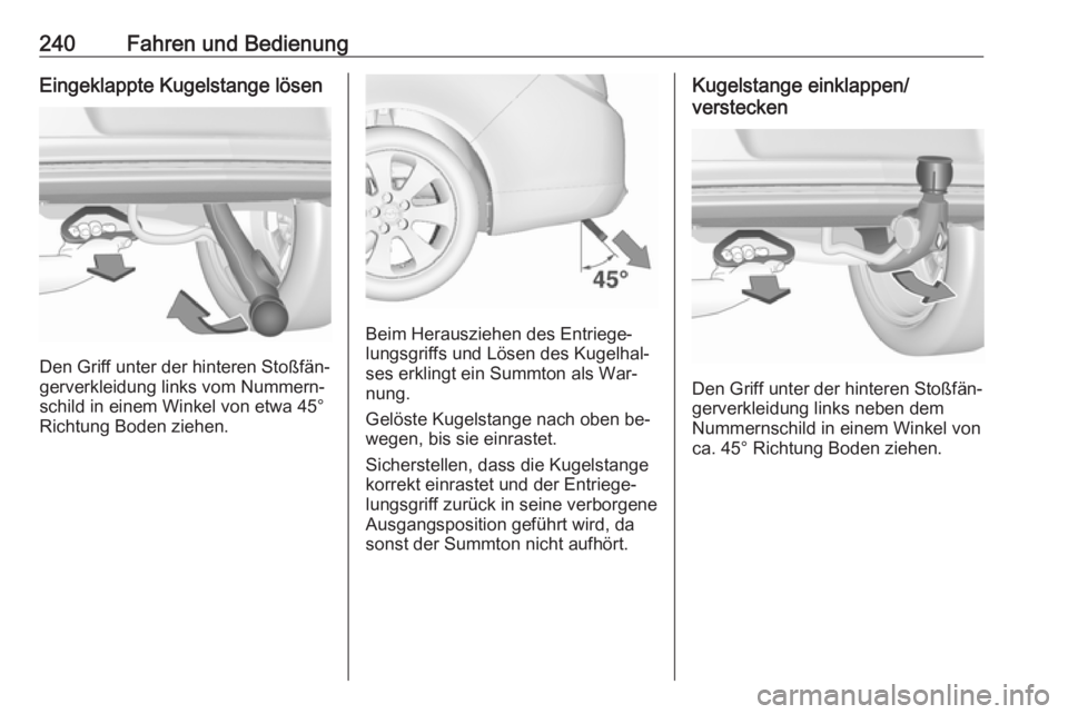 OPEL INSIGNIA 2016  Betriebsanleitung (in German) 240Fahren und BedienungEingeklappte Kugelstange lösen
Den Griff unter der hinteren Stoßfän‐
gerverkleidung links vom Nummern‐
schild in einem Winkel von etwa 45° Richtung Boden ziehen.
Beim He