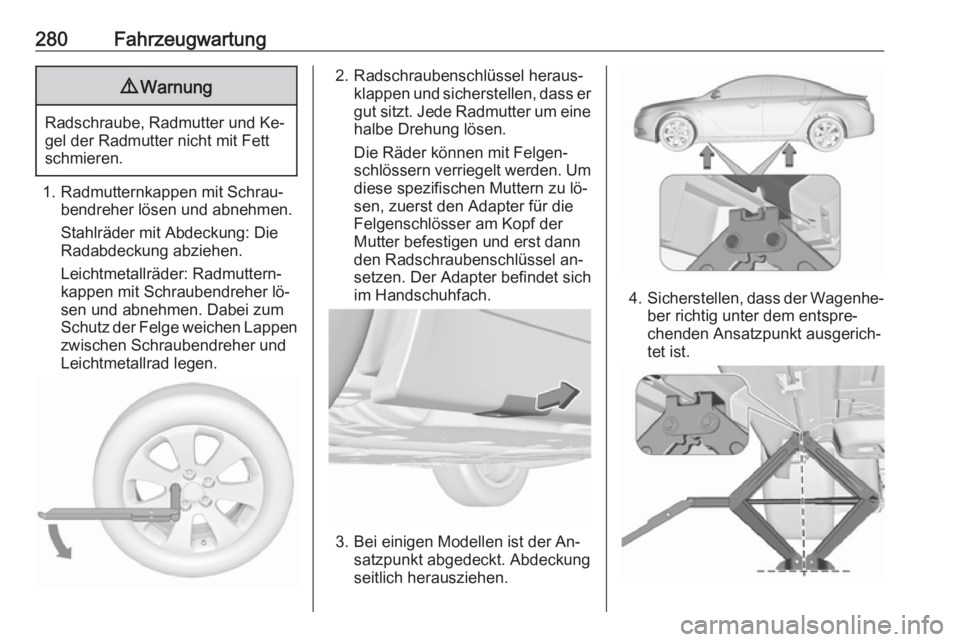 OPEL INSIGNIA 2016  Betriebsanleitung (in German) 280Fahrzeugwartung9Warnung
Radschraube, Radmutter und Ke‐
gel der Radmutter nicht mit Fett
schmieren.
1. Radmutternkappen mit Schrau‐ bendreher lösen und abnehmen.
Stahlräder mit Abdeckung: Die
