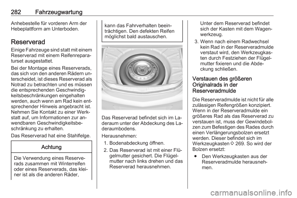 OPEL INSIGNIA 2016  Betriebsanleitung (in German) 282FahrzeugwartungAnhebestelle für vorderen Arm der
Hebeplattform am Unterboden.
Reserverad
Einige Fahrzeuge sind statt mit einem Reserverad mit einem Reifenrepara‐
turset ausgestattet.
Bei der Mon