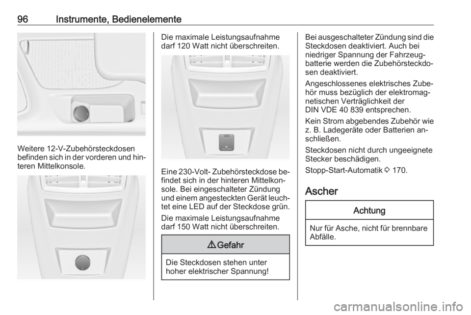 OPEL INSIGNIA 2016  Betriebsanleitung (in German) 96Instrumente, Bedienelemente
Weitere 12-V-Zubehörsteckdosen
befinden sich in der vorderen und hin‐ teren Mittelkonsole.
Die maximale Leistungsaufnahme
darf 120 Watt nicht überschreiten.
Eine  230