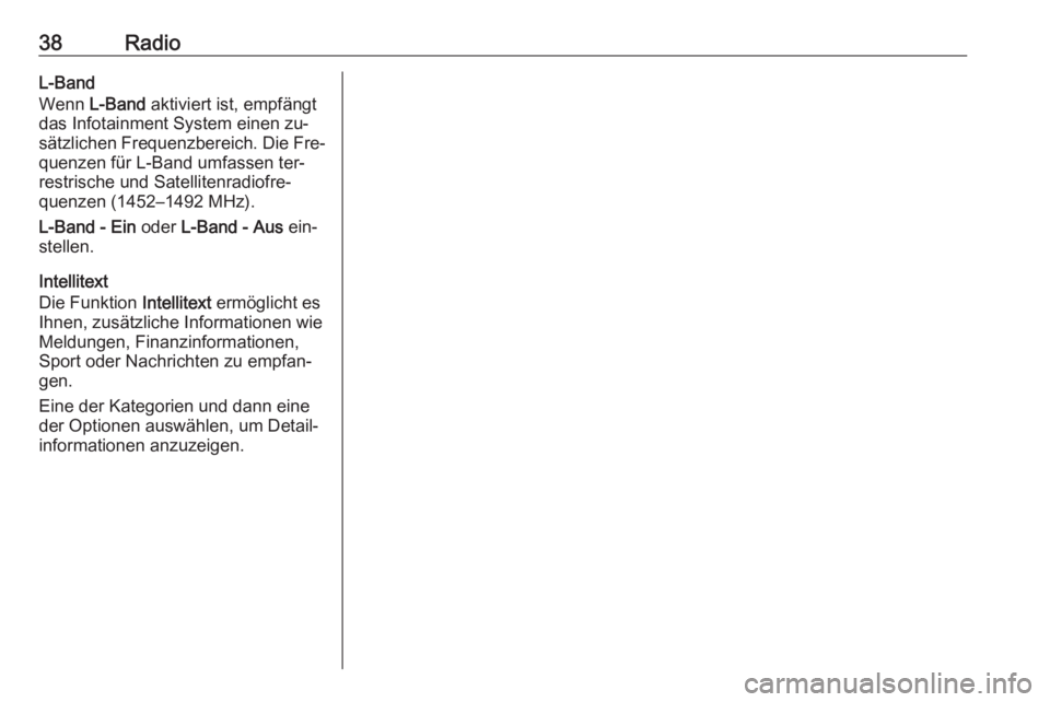 OPEL INSIGNIA 2016.5  Infotainment-Handbuch (in German) 38RadioL-Band
Wenn  L-Band  aktiviert ist, empfängt
das Infotainment System einen zu‐
sätzlichen Frequenzbereich. Die Fre‐
quenzen für L-Band umfassen ter‐
restrische und Satellitenradiofre�