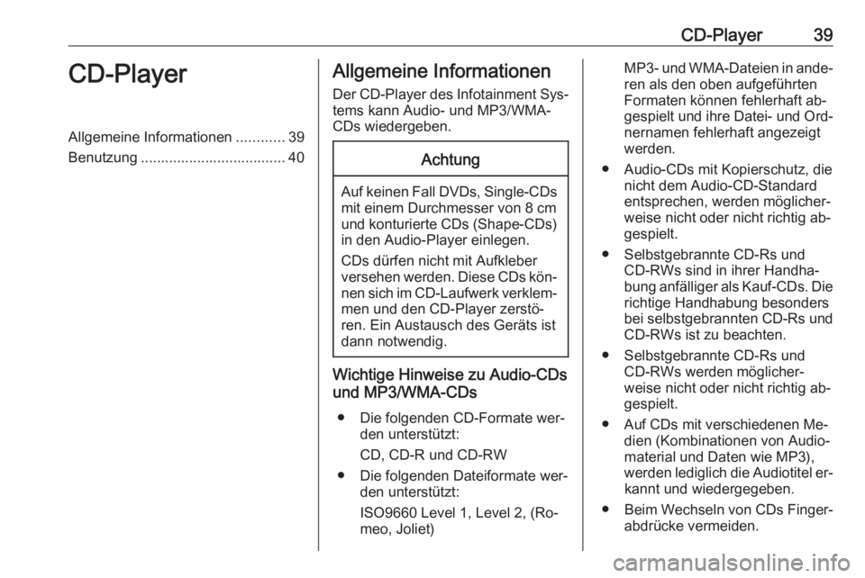 OPEL INSIGNIA 2016.5  Infotainment-Handbuch (in German) CD-Player39CD-PlayerAllgemeine Informationen............39
Benutzung .................................... 40Allgemeine Informationen
Der CD-Player des Infotainment Sys‐
tems kann Audio- und MP3/WMA-