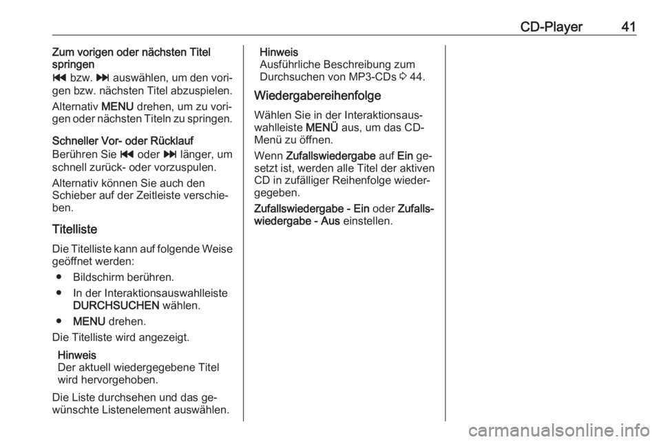 OPEL INSIGNIA 2016.5  Infotainment-Handbuch (in German) CD-Player41Zum vorigen oder nächsten Titel
springen
t  bzw.  v auswählen, um den vori‐
gen bzw. nächsten Titel abzuspielen.
Alternativ  MENU drehen, um zu vori‐
gen oder nächsten Titeln zu spr