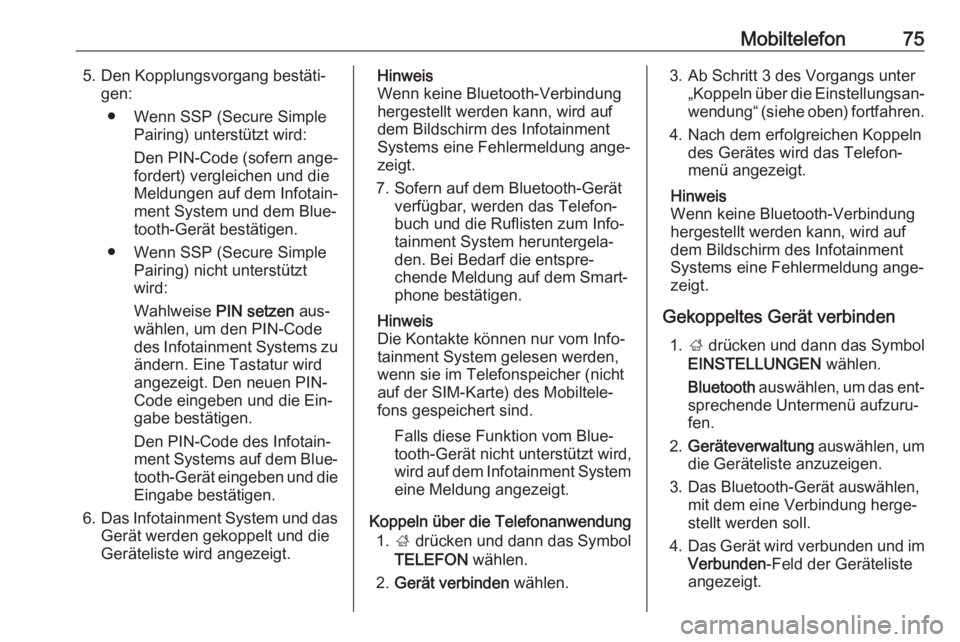 OPEL INSIGNIA 2016.5  Infotainment-Handbuch (in German) Mobiltelefon755. Den Kopplungsvorgang bestäti‐gen:
● Wenn SSP (Secure Simple Pairing) unterstützt wird:
Den PIN-Code (sofern ange‐
fordert) vergleichen und die
Meldungen auf dem Infotain‐
me
