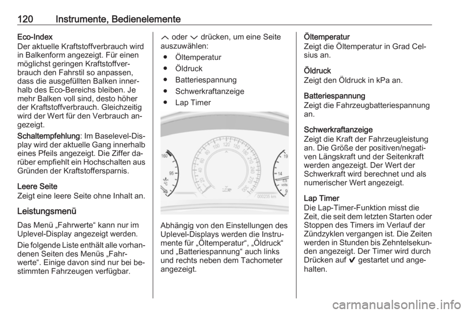 OPEL INSIGNIA 2016.5 Betriebsanleitung (in German) 120Instrumente, BedienelementeEco-Index
Der aktuelle Kraftstoffverbrauch wird
in Balkenform angezeigt. Für einen
möglichst geringen Kraftstoffver‐
brauch den Fahrstil so anpassen,
dass die ausgef OPEL INSIGNIA 2016.5 Betriebsanleitung (in German) 120Instrumente, BedienelementeEco-Index
Der aktuelle Kraftstoffverbrauch wird
in Balkenform angezeigt. Für einen
möglichst geringen Kraftstoffver‐
brauch den Fahrstil so anpassen,
dass die ausgef
