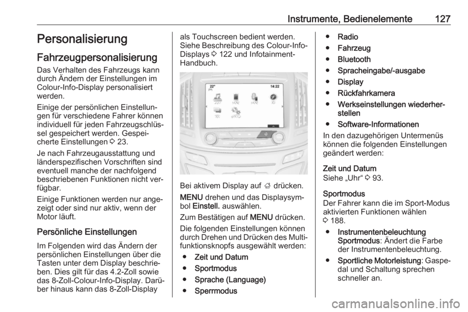 OPEL INSIGNIA 2016.5  Betriebsanleitung (in German) Instrumente, Bedienelemente127Personalisierung
Fahrzeugpersonalisierung Das Verhalten des Fahrzeugs kann
durch Ändern der Einstellungen im
Colour-Info-Display personalisiert
werden.
Einige der persö