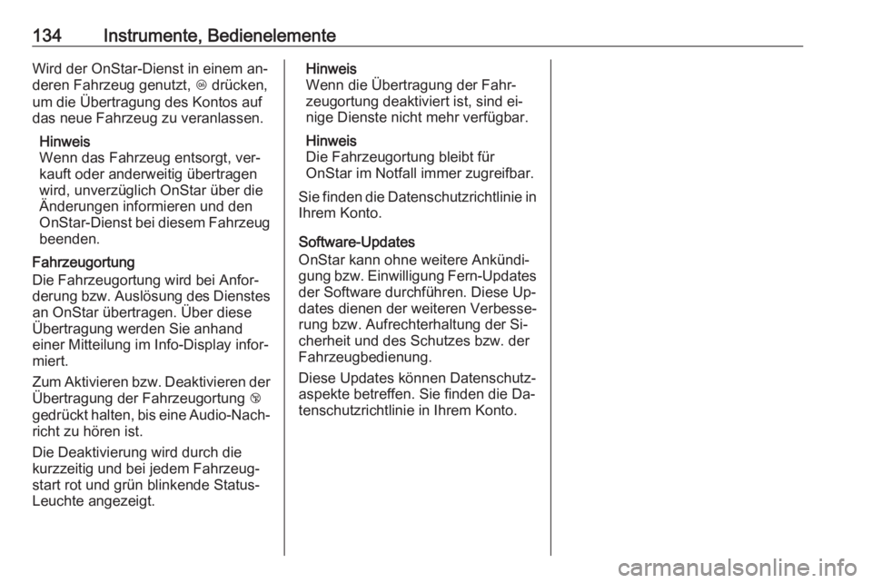 OPEL INSIGNIA 2016.5  Betriebsanleitung (in German) 134Instrumente, BedienelementeWird der OnStar-Dienst in einem an‐
deren Fahrzeug genutzt,  Z drücken,
um die Übertragung des Kontos auf das neue Fahrzeug zu veranlassen.
Hinweis
Wenn das Fahrzeug 