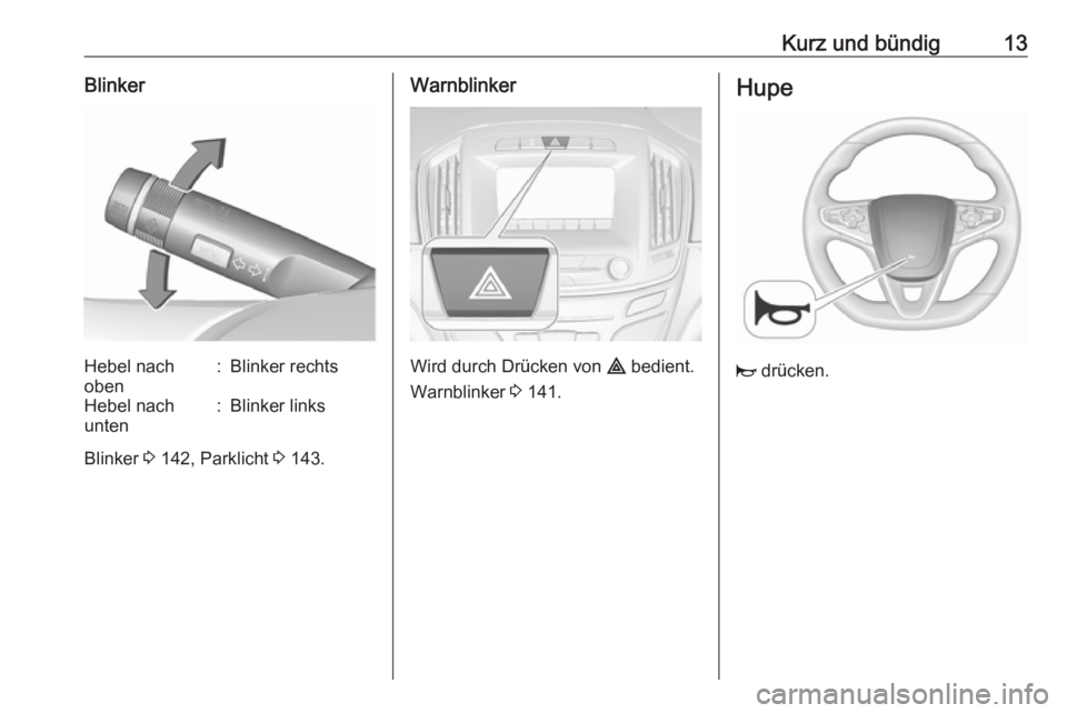 OPEL INSIGNIA 2016.5  Betriebsanleitung (in German) Kurz und bündig13BlinkerHebel nach
oben:Blinker rechtsHebel nach
unten:Blinker links
Blinker  3 142, Parklicht  3 143.
Warnblinker
Wird durch Drücken von  ¨ bedient.
Warnblinker  3 141.
Hupe
j  dr�