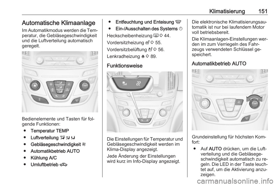 OPEL INSIGNIA 2016.5 Betriebsanleitung (in German) Klimatisierung151Automatische Klimaanlage
Im Automatikmodus werden die Tem‐
peratur, die Gebläsegeschwindigkeit
und die Luftverteilung automatisch
geregelt.
Bedienelemente und Tasten für fol‐
ge OPEL INSIGNIA 2016.5 Betriebsanleitung (in German) Klimatisierung151Automatische Klimaanlage
Im Automatikmodus werden die Tem‐
peratur, die Gebläsegeschwindigkeit
und die Luftverteilung automatisch
geregelt.
Bedienelemente und Tasten für fol‐
ge