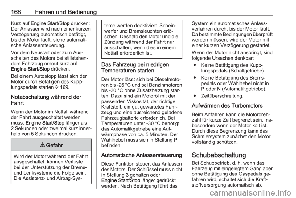 OPEL INSIGNIA 2016.5  Betriebsanleitung (in German) 168Fahren und BedienungKurz auf Engine Start/Stop  drücken:
Der Anlasser wird nach einer kurzen Verzögerung automatisch betätigt, bis der Motor läuft; siehe automati‐
sche Anlassersteuerung.
Vor