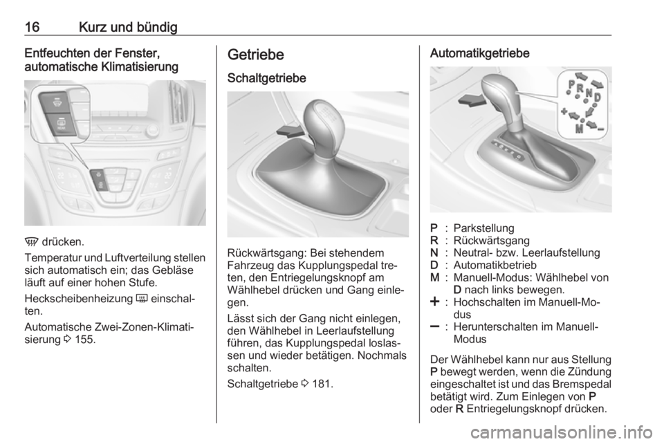 OPEL INSIGNIA 2016.5  Betriebsanleitung (in German) 16Kurz und bündigEntfeuchten der Fenster,
automatische Klimatisierung
V  drücken.
Temperatur und Luftverteilung stellen
sich automatisch ein; das Gebläse
läuft auf einer hohen Stufe.
Heckscheibenh