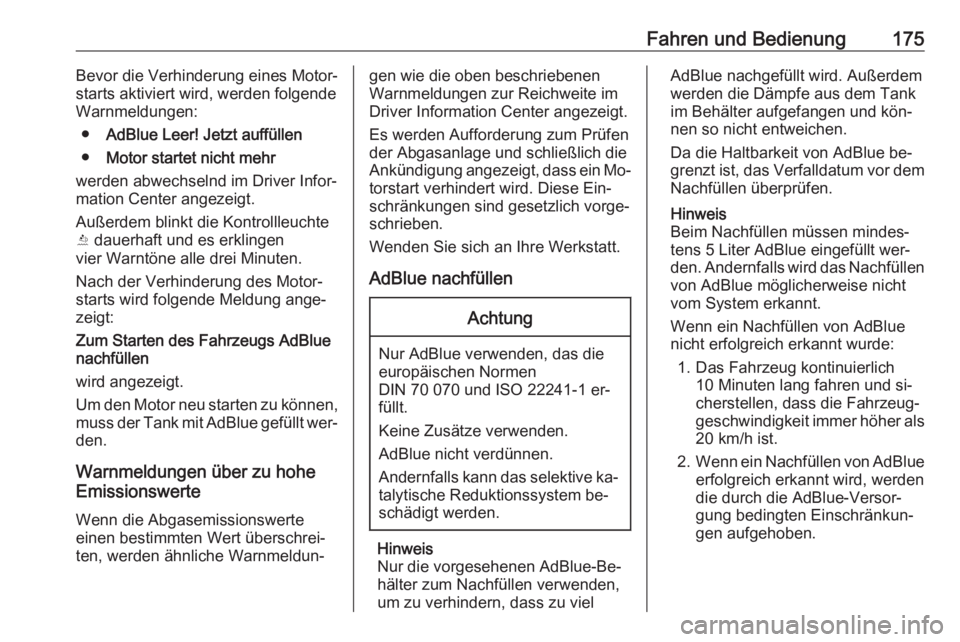 OPEL INSIGNIA 2016.5  Betriebsanleitung (in German) Fahren und Bedienung175Bevor die Verhinderung eines Motor‐
starts aktiviert wird, werden folgende
Warnmeldungen:
● AdBlue Leer! Jetzt auffüllen
● Motor startet nicht mehr
werden abwechselnd im 