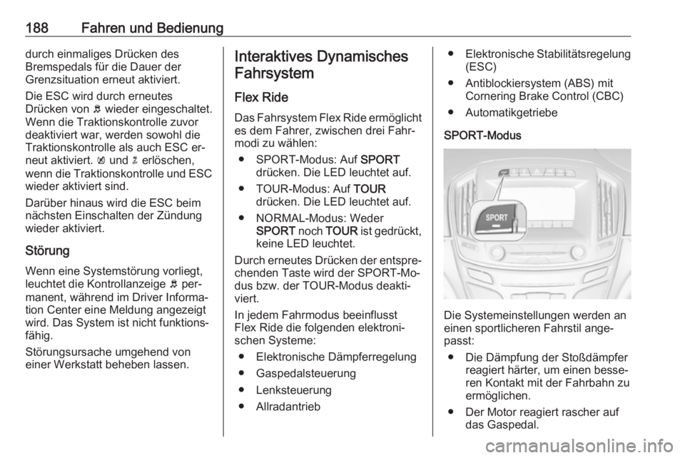 OPEL INSIGNIA 2016.5  Betriebsanleitung (in German) 188Fahren und Bedienungdurch einmaliges Drücken des
Bremspedals für die Dauer der
Grenzsituation erneut aktiviert.
Die ESC wird durch erneutes
Drücken von  b wieder eingeschaltet.
Wenn die Traktion