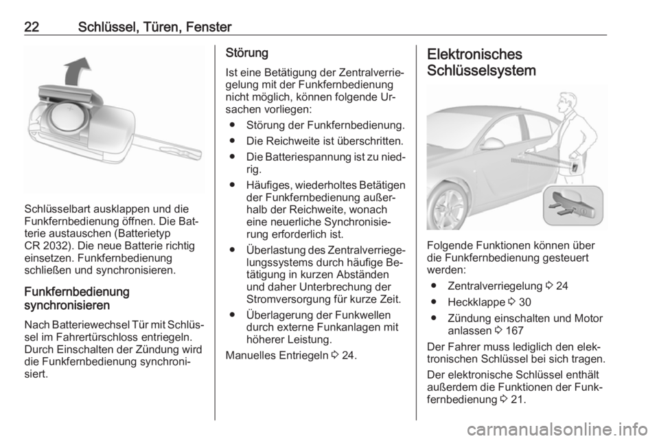 OPEL INSIGNIA 2016.5  Betriebsanleitung (in German) 22Schlüssel, Türen, Fenster
Schlüsselbart ausklappen und die
Funkfernbedienung öffnen. Die Bat‐
terie austauschen (Batterietyp
CR 2032). Die neue Batterie richtig einsetzen. Funkfernbedienung
sc