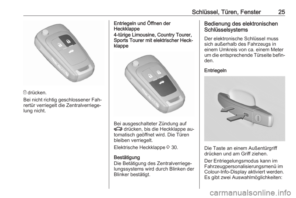 OPEL INSIGNIA 2016.5  Betriebsanleitung (in German) Schlüssel, Türen, Fenster25
e drücken.
Bei nicht richtig geschlossener Fah‐
rertür verriegelt die Zentralverriege‐
lung nicht.
Entriegeln und Öffnen der
Heckklappe4-türige Limousine, Country