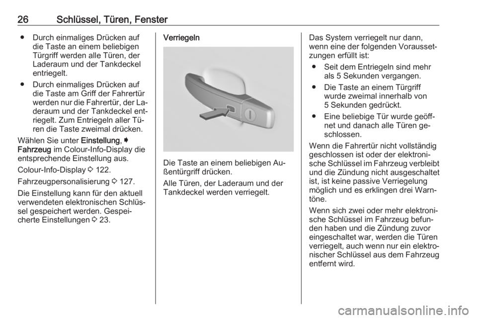 OPEL INSIGNIA 2016.5  Betriebsanleitung (in German) 26Schlüssel, Türen, Fenster● Durch einmaliges Drücken aufdie Taste an einem beliebigen
Türgriff werden alle Türen, der
Laderaum und der Tankdeckel
entriegelt.
● Durch einmaliges Drücken auf 