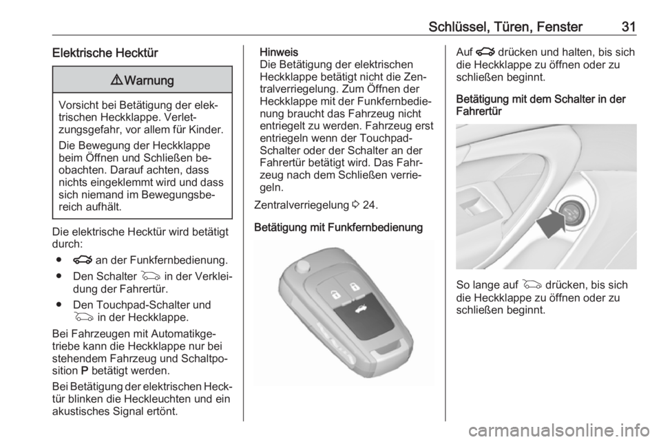 OPEL INSIGNIA 2016.5  Betriebsanleitung (in German) Schlüssel, Türen, Fenster31Elektrische Hecktür9Warnung
Vorsicht bei Betätigung der elek‐
trischen Heckklappe. Verlet‐
zungsgefahr, vor allem für Kinder.
Die Bewegung der Heckklappe
beim Öffn