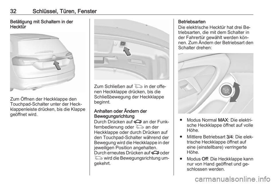 OPEL INSIGNIA 2016.5  Betriebsanleitung (in German) 32Schlüssel, Türen, FensterBetätigung mit Schaltern in der
Hecktür
Zum Öffnen der Heckklappe den
Touchpad-Schalter unter der Heck‐
klappenleiste drücken, bis die Klappe geöffnet wird.
Zum Sch