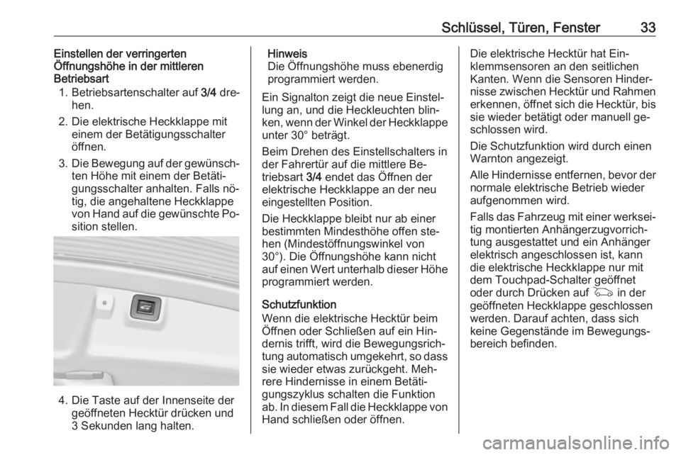 OPEL INSIGNIA 2016.5  Betriebsanleitung (in German) Schlüssel, Türen, Fenster33Einstellen der verringerten
Öffnungshöhe in der mittleren
Betriebsart
1. Betriebsartenschalter auf  3/4 dre‐
hen.
2. Die elektrische Heckklappe mit einem der Betätigu