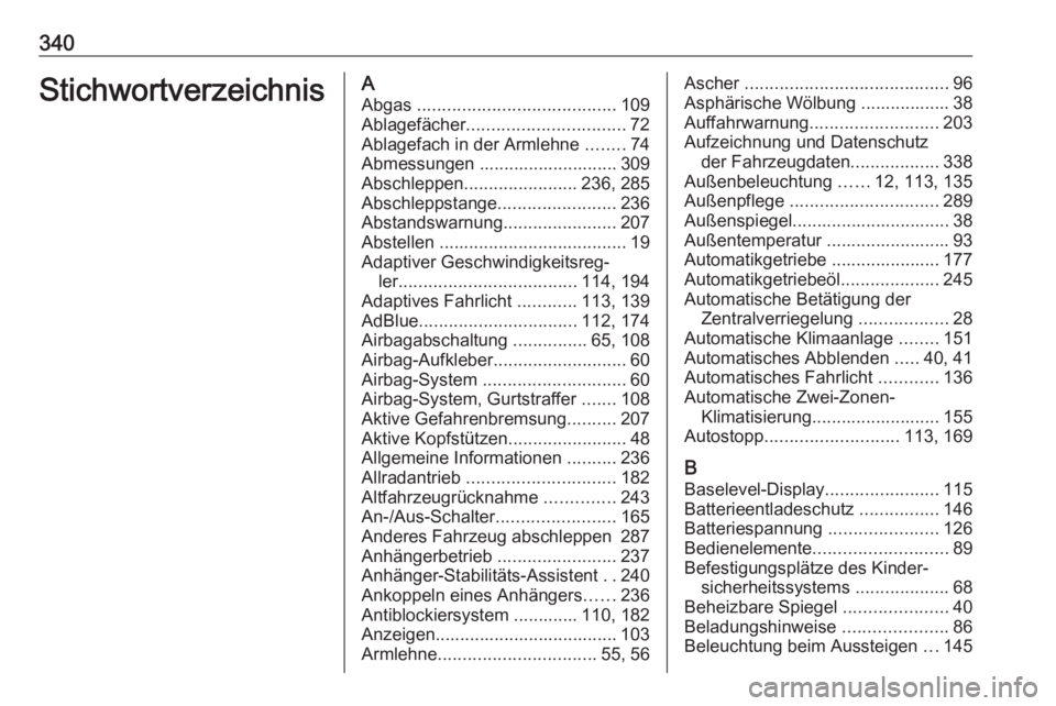 OPEL INSIGNIA 2016.5  Betriebsanleitung (in German) 340StichwortverzeichnisAAbgas  ........................................ 109
Ablagefächer ................................ 72
Ablagefach in der Armlehne  ........74
Abmessungen .......................