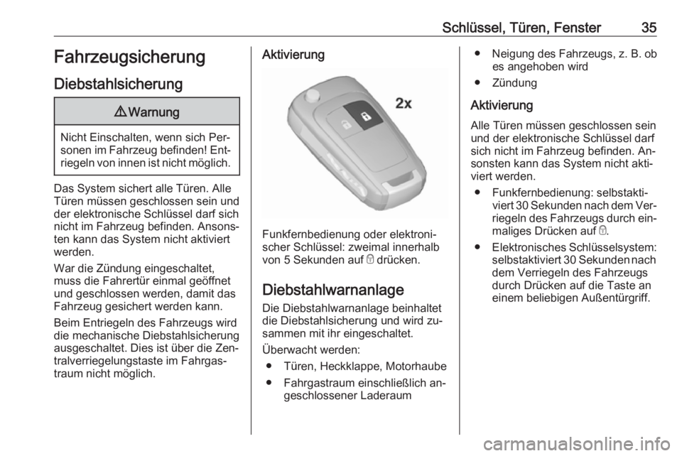 OPEL INSIGNIA 2016.5  Betriebsanleitung (in German) Schlüssel, Türen, Fenster35Fahrzeugsicherung
Diebstahlsicherung9 Warnung
Nicht Einschalten, wenn sich Per‐
sonen im Fahrzeug befinden! Ent‐ riegeln von innen ist nicht möglich.
Das System siche