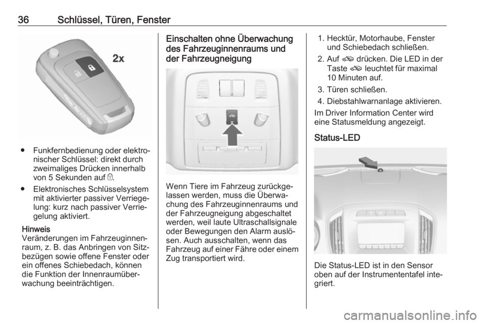 OPEL INSIGNIA 2016.5  Betriebsanleitung (in German) 36Schlüssel, Türen, Fenster
●Funkfernbedienung oder elektro‐
nischer Schlüssel: direkt durch
zweimaliges Drücken innerhalb
von 5 Sekunden auf  e.
● Elektronisches Schlüsselsystem mit aktivi