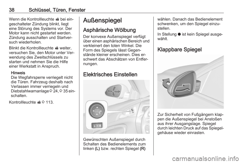 OPEL INSIGNIA 2016.5  Betriebsanleitung (in German) 38Schlüssel, Türen, FensterWenn die Kontrollleuchte d bei ein‐
geschalteter Zündung blinkt, liegt
eine Störung des Systems vor. Der
Motor kann nicht gestartet werden.
Zündung ausschalten und St