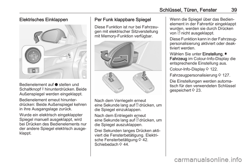 OPEL INSIGNIA 2016.5  Betriebsanleitung (in German) Schlüssel, Türen, Fenster39Elektrisches Einklappen
Bedienelement auf o stellen und
Schaltknopf  c hinunterdrücken. Beide
Außenspiegel werden eingeklappt.
Bedienelement erneut hinunter‐
drücken: