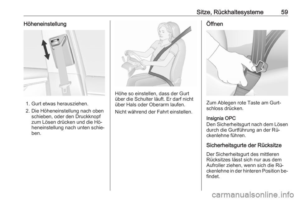 OPEL INSIGNIA 2016.5  Betriebsanleitung (in German) Sitze, Rückhaltesysteme59Höheneinstellung
1. Gurt etwas herausziehen.
2. Die Höheneinstellung nach oben schieben, oder den Druckknopf
zum Lösen drücken und die Hö‐
heneinstellung nach unten sc