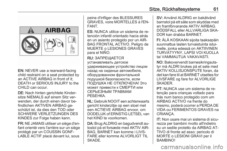 OPEL INSIGNIA 2016.5  Betriebsanleitung (in German) Sitze, Rückhaltesysteme61
EN: NEVER use a rearward-facing
child restraint on a seat protected by
an ACTIVE AIRBAG in front of it;
DEATH or SERIOUS INJURY to the
CHILD can occur.
DE:  Nach hinten geri