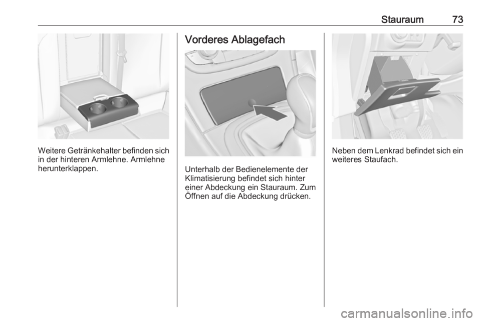 OPEL INSIGNIA 2016.5  Betriebsanleitung (in German) Stauraum73
Weitere Getränkehalter befinden sichin der hinteren Armlehne. Armlehne
herunterklappen.
Vorderes Ablagefach
Unterhalb der Bedienelemente der
Klimatisierung befindet sich hinter einer Abdec