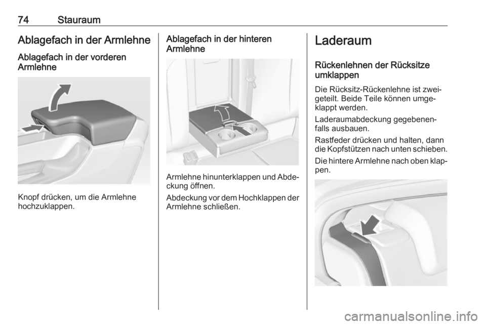 OPEL INSIGNIA 2016.5  Betriebsanleitung (in German) 74StauraumAblagefach in der ArmlehneAblagefach in der vorderen
Armlehne
Knopf drücken, um die Armlehne
hochzuklappen.
Ablagefach in der hinteren
Armlehne
Armlehne hinunterklappen und Abde‐ ckung ö