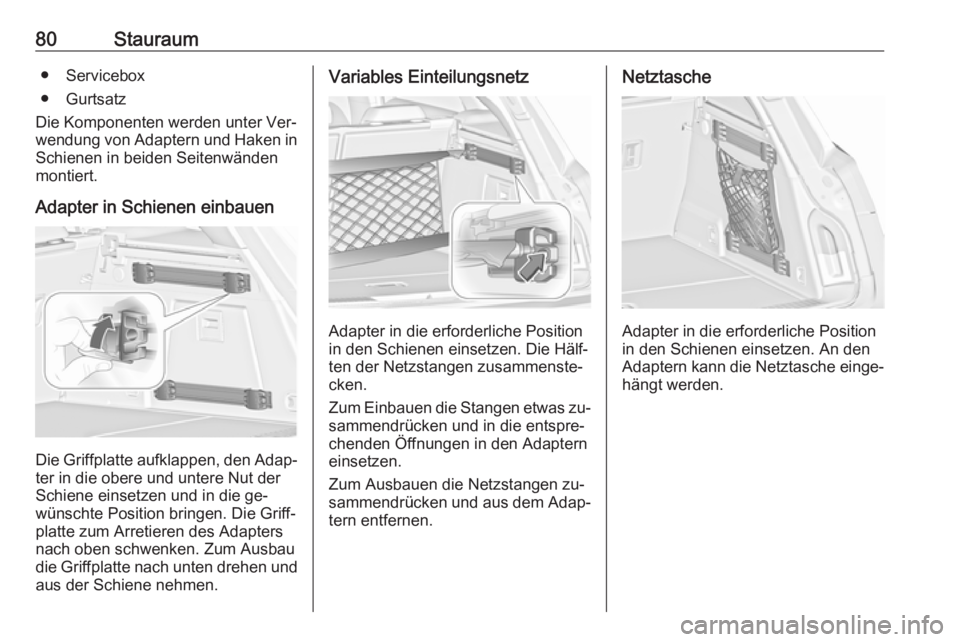OPEL INSIGNIA 2016.5  Betriebsanleitung (in German) 80Stauraum● Servicebox
● Gurtsatz
Die Komponenten werden unter Ver‐
wendung von Adaptern und Haken in
Schienen in beiden Seitenwänden
montiert.
Adapter in Schienen einbauen
Die Griffplatte aufk