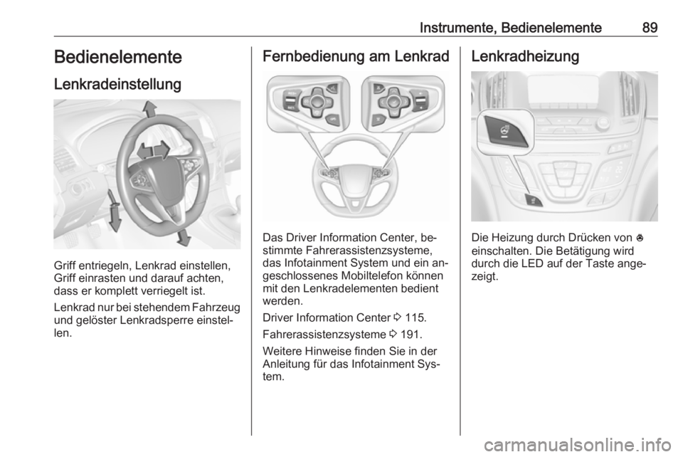 OPEL INSIGNIA 2016.5  Betriebsanleitung (in German) Instrumente, Bedienelemente89Bedienelemente
Lenkradeinstellung
Griff entriegeln, Lenkrad einstellen,
Griff einrasten und darauf achten,
dass er komplett verriegelt ist.
Lenkrad nur bei stehendem Fahrz