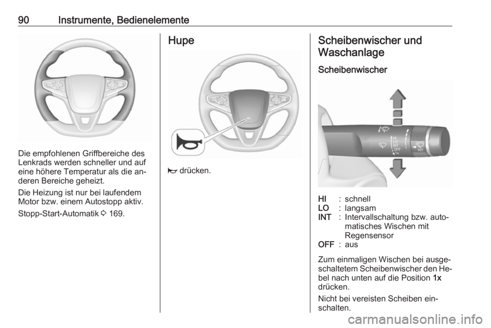 OPEL INSIGNIA 2016.5  Betriebsanleitung (in German) 90Instrumente, Bedienelemente
Die empfohlenen Griffbereiche des
Lenkrads werden schneller und auf
eine höhere Temperatur als die an‐
deren Bereiche geheizt.
Die Heizung ist nur bei laufendem
Motor 