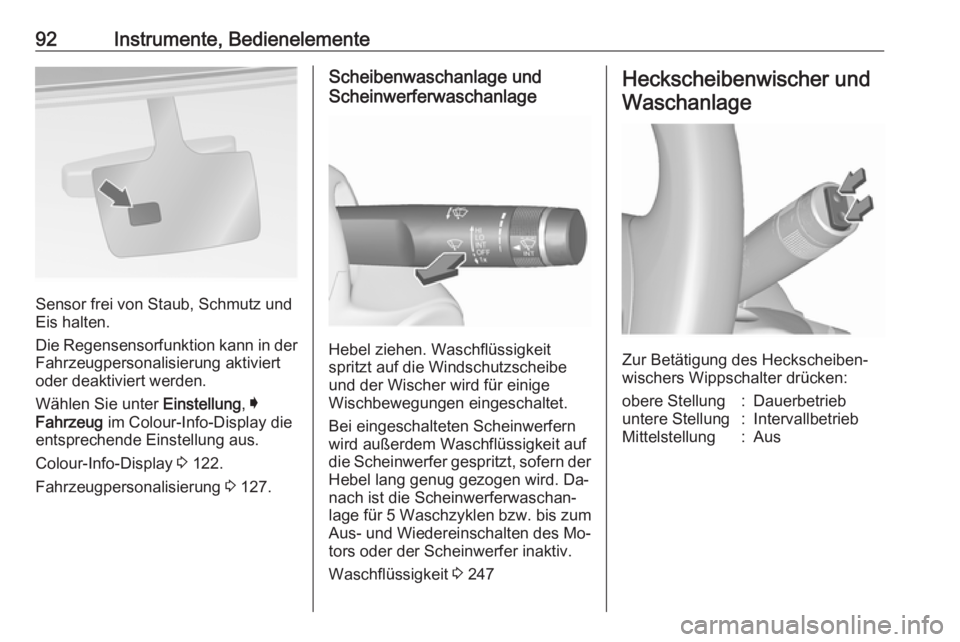 OPEL INSIGNIA 2016.5  Betriebsanleitung (in German) 92Instrumente, Bedienelemente
Sensor frei von Staub, Schmutz und
Eis halten.
Die Regensensorfunktion kann in der Fahrzeugpersonalisierung aktiviert
oder deaktiviert werden.
Wählen Sie unter  Einstell