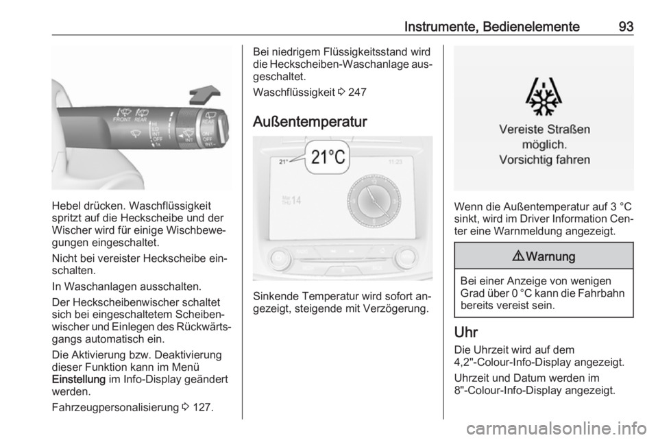 OPEL INSIGNIA 2016.5  Betriebsanleitung (in German) Instrumente, Bedienelemente93
Hebel drücken. Waschflüssigkeit
spritzt auf die Heckscheibe und der
Wischer wird für einige Wischbewe‐
gungen eingeschaltet.
Nicht bei vereister Heckscheibe ein‐
s