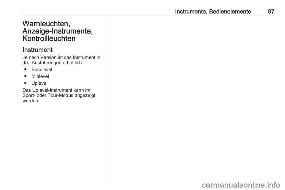 OPEL INSIGNIA 2016.5 Betriebsanleitung (in German) Instrumente, Bedienelemente97Warnleuchten,
Anzeige-Instrumente, Kontrollleuchten
Instrument
Je nach Version ist das Instrument in
drei Ausführungen erhältlich:
● Baselevel
● Midlevel
● Uplevel OPEL INSIGNIA 2016.5 Betriebsanleitung (in German) Instrumente, Bedienelemente97Warnleuchten,
Anzeige-Instrumente, Kontrollleuchten
Instrument
Je nach Version ist das Instrument in
drei Ausführungen erhältlich:
● Baselevel
● Midlevel
● Uplevel