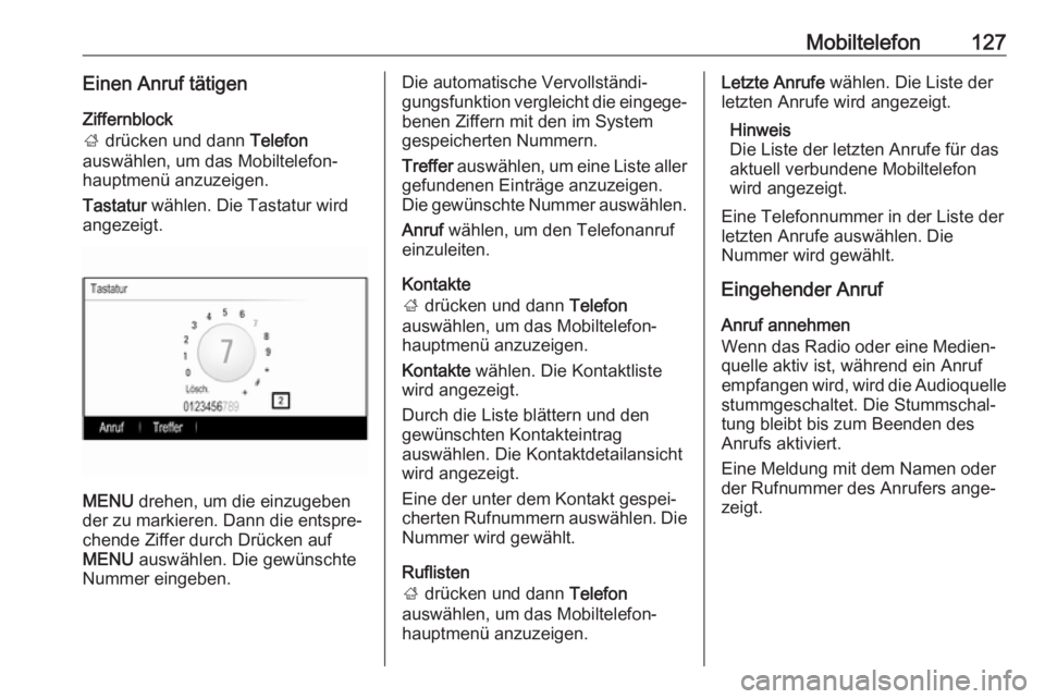 OPEL INSIGNIA 2017 Infotainment-Handbuch (in German) Mobiltelefon127Einen Anruf tätigen
Ziffernblock
; drücken und dann Telefon
auswählen, um das Mobiltelefon‐
hauptmenü anzuzeigen.
Tastatur wählen. Die Tastatur wird
angezeigt.
MENU drehen, u OPEL INSIGNIA 2017 Infotainment-Handbuch (in German) Mobiltelefon127Einen Anruf tätigen
Ziffernblock
; drücken und dann Telefon
auswählen, um das Mobiltelefon‐
hauptmenü anzuzeigen.
Tastatur wählen. Die Tastatur wird
angezeigt.
MENU drehen, u