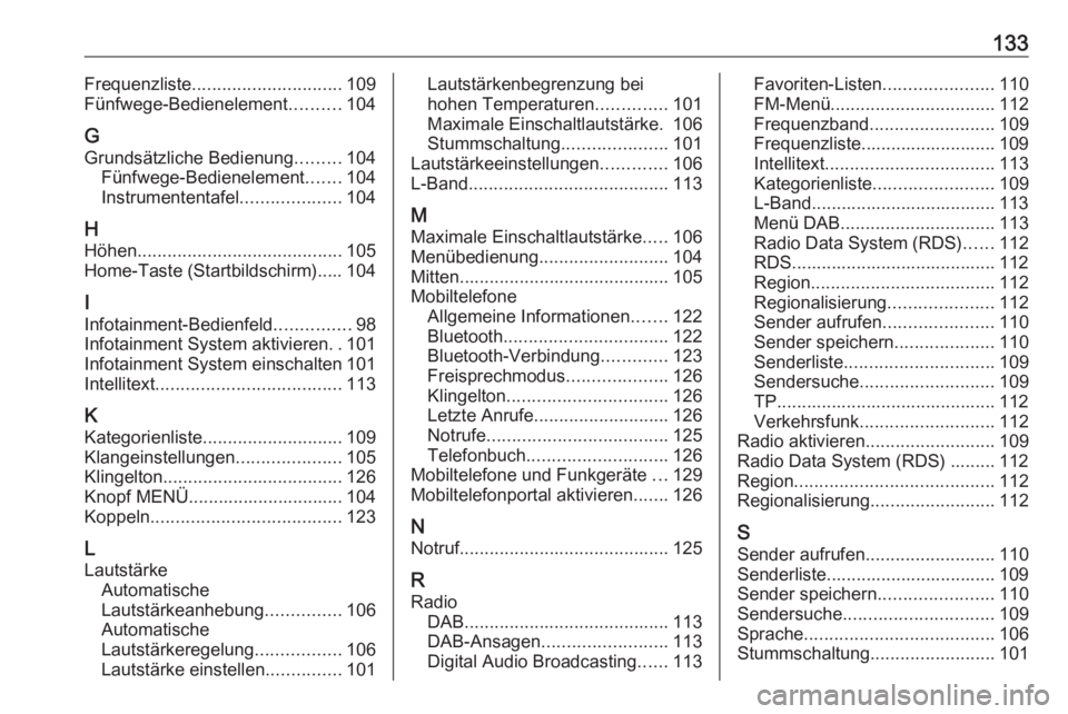 OPEL INSIGNIA 2017 Infotainment-Handbuch (in German) 133Frequenzliste.............................. 109
Fünfwege-Bedienelement ..........104
G
Grundsätzliche Bedienung .........104
Fünfwege-Bedienelement .......104
Instrumententafel ................. OPEL INSIGNIA 2017 Infotainment-Handbuch (in German) 133Frequenzliste.............................. 109
Fünfwege-Bedienelement ..........104
G
Grundsätzliche Bedienung .........104
Fünfwege-Bedienelement .......104
Instrumententafel .................