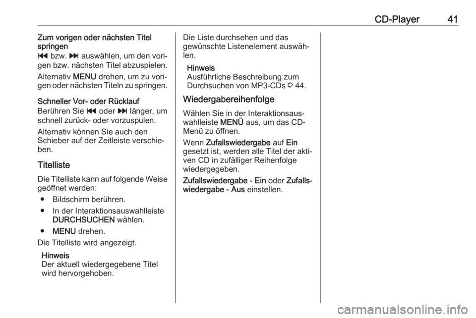 OPEL INSIGNIA 2017  Infotainment-Handbuch (in German) CD-Player41Zum vorigen oder nächsten Titel
springen
t  bzw.  v auswählen, um den vori‐
gen bzw. nächsten Titel abzuspielen.
Alternativ  MENU drehen, um zu vori‐
gen oder nächsten Titeln zu spr
