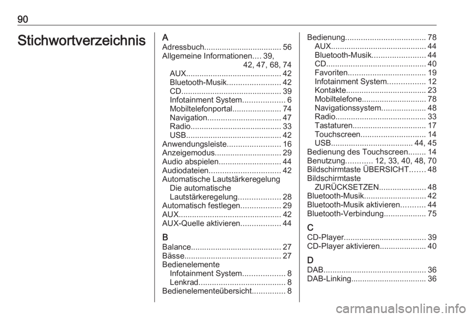 OPEL INSIGNIA 2017 Infotainment-Handbuch (in German) 90StichwortverzeichnisAAdressbuch................................... 56Allgemeine Informationen ....39,
42, 47, 68, 74
AUX ........................................... 42
Bluetooth-Musik .............. OPEL INSIGNIA 2017 Infotainment-Handbuch (in German) 90StichwortverzeichnisAAdressbuch................................... 56Allgemeine Informationen ....39,
42, 47, 68, 74
AUX ........................................... 42
Bluetooth-Musik ..............