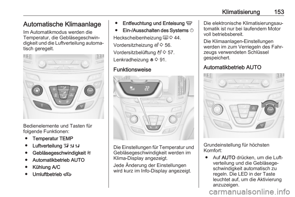 OPEL INSIGNIA 2017 Betriebsanleitung (in German) Klimatisierung153Automatische Klimaanlage
Im Automatikmodus werden die
Temperatur, die Gebläsegeschwin‐
digkeit und die Luftverteilung automa‐
tisch geregelt.
Bedienelemente und Tasten für
folge OPEL INSIGNIA 2017 Betriebsanleitung (in German) Klimatisierung153Automatische Klimaanlage
Im Automatikmodus werden die
Temperatur, die Gebläsegeschwin‐
digkeit und die Luftverteilung automa‐
tisch geregelt.
Bedienelemente und Tasten für
folge